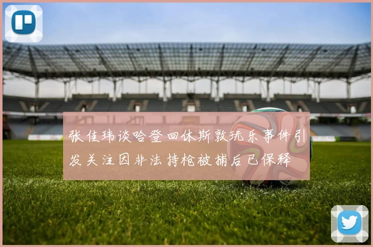 张佳玮谈哈登回休斯敦玩乐事件引发关注因非法持枪被捕后已保释