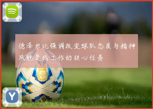 德泽尔比强调改变球队态度与精神风貌是我工作的核心任务
