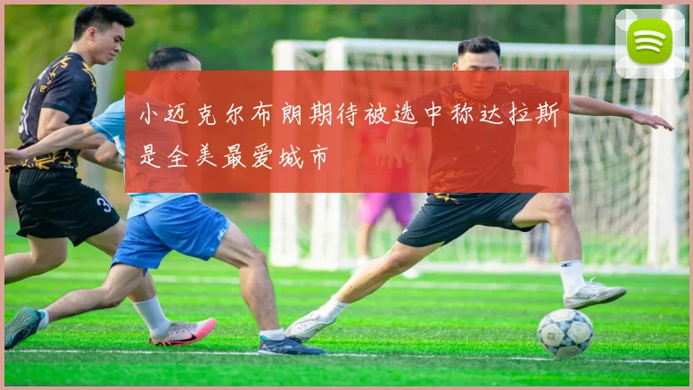 小迈克尔布朗期待被选中称达拉斯是全美最爱城市