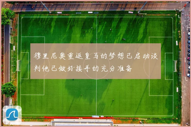 穆里尼奥重返皇马的梦想已启动谈判他已做好接手的充分准备