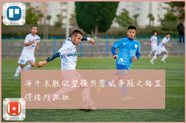 海牛求胜欲望强烈蓉城争冠之路显得格外孤独