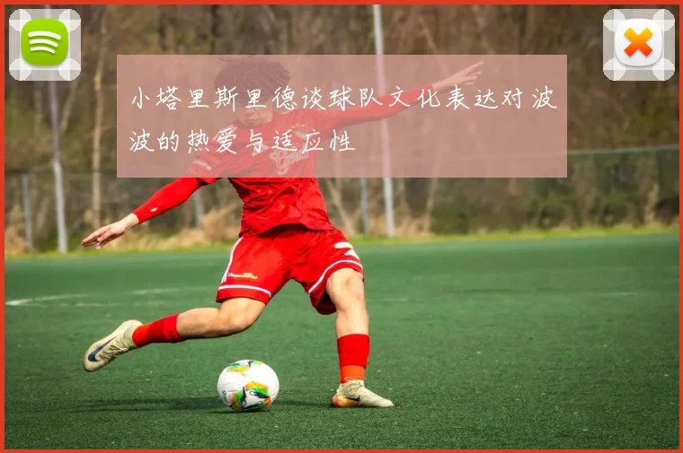 小塔里斯里德谈球队文化表达对波波的热爱与适应性