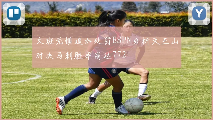 文班无惧追加处罚ESPN分析天王山对决马刺胜率高达772